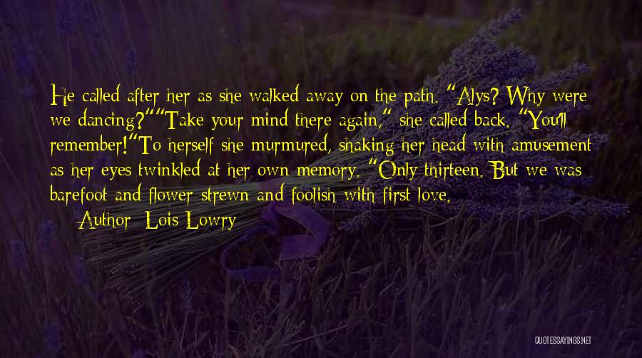 Lois Lowry Quotes: He Called After Her As She Walked Away On The Path. Alys? Why Were We Dancing?take Your Mind There Again,