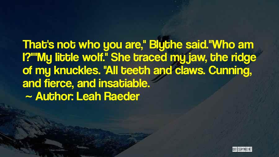 Leah Raeder Quotes: That's Not Who You Are, Blythe Said.who Am I?my Little Wolf. She Traced My Jaw, The Ridge Of My Knuckles.