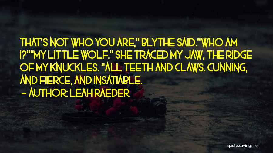 Leah Raeder Quotes: That's Not Who You Are, Blythe Said.who Am I?my Little Wolf. She Traced My Jaw, The Ridge Of My Knuckles.