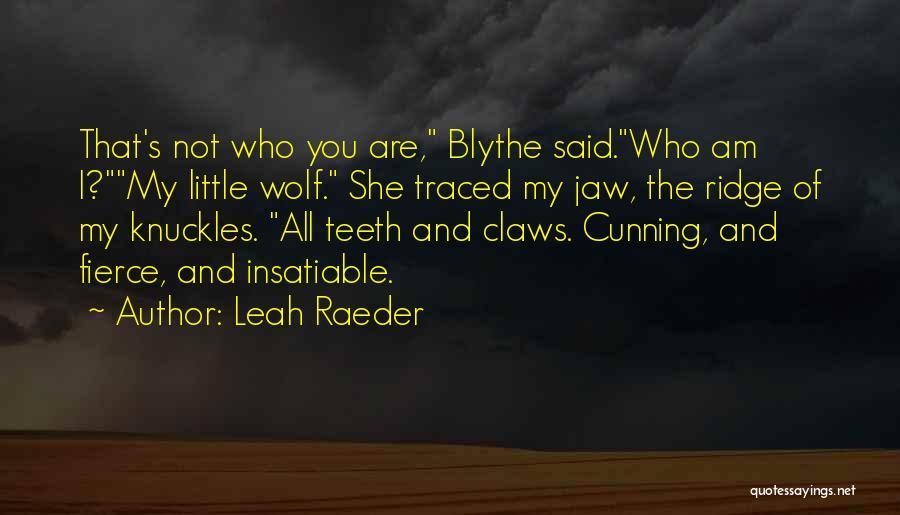 Leah Raeder Quotes: That's Not Who You Are, Blythe Said.who Am I?my Little Wolf. She Traced My Jaw, The Ridge Of My Knuckles.