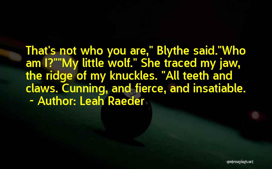 Leah Raeder Quotes: That's Not Who You Are, Blythe Said.who Am I?my Little Wolf. She Traced My Jaw, The Ridge Of My Knuckles.