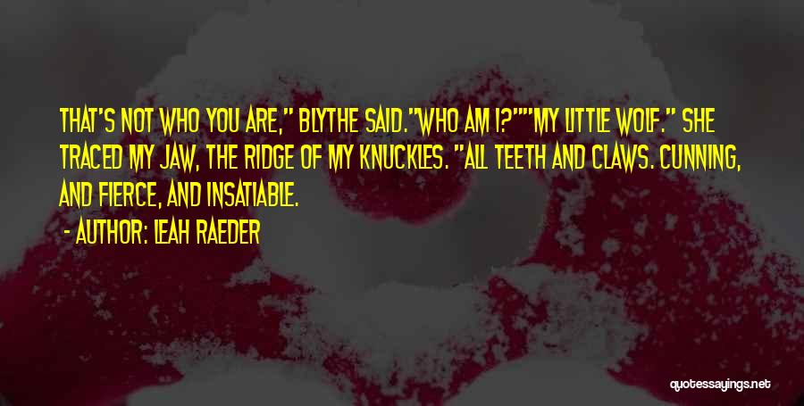 Leah Raeder Quotes: That's Not Who You Are, Blythe Said.who Am I?my Little Wolf. She Traced My Jaw, The Ridge Of My Knuckles.