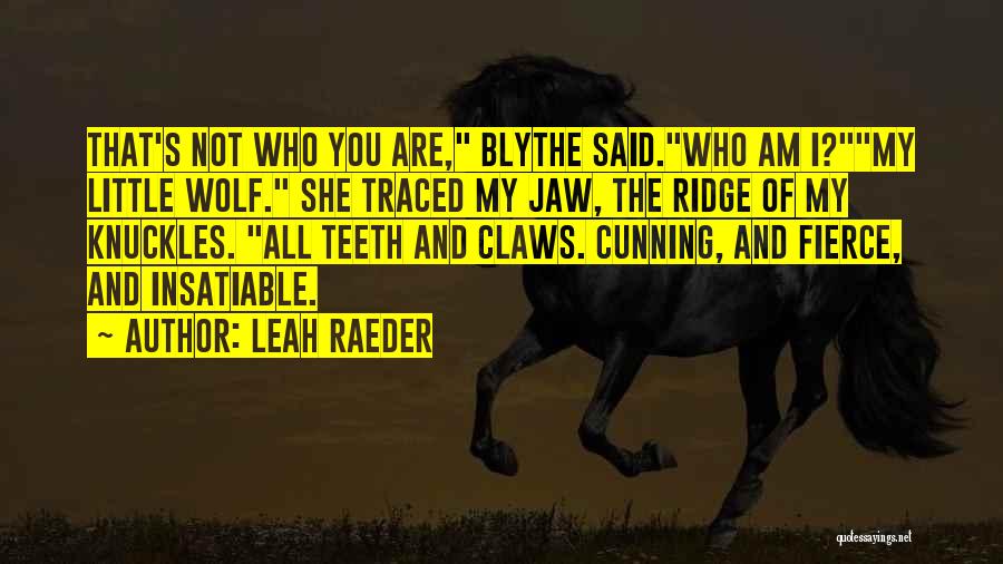 Leah Raeder Quotes: That's Not Who You Are, Blythe Said.who Am I?my Little Wolf. She Traced My Jaw, The Ridge Of My Knuckles.