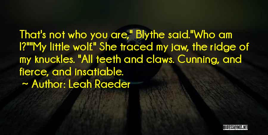 Leah Raeder Quotes: That's Not Who You Are, Blythe Said.who Am I?my Little Wolf. She Traced My Jaw, The Ridge Of My Knuckles.