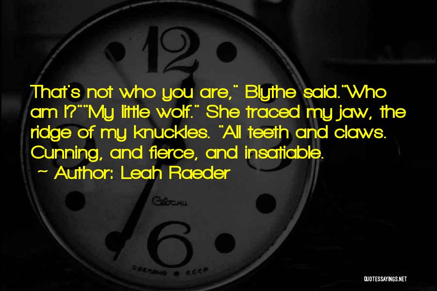 Leah Raeder Quotes: That's Not Who You Are, Blythe Said.who Am I?my Little Wolf. She Traced My Jaw, The Ridge Of My Knuckles.