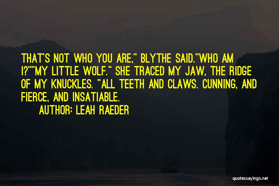 Leah Raeder Quotes: That's Not Who You Are, Blythe Said.who Am I?my Little Wolf. She Traced My Jaw, The Ridge Of My Knuckles.
