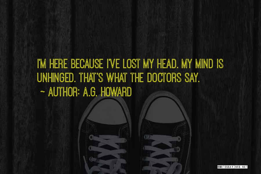 A.G. Howard Quotes: I'm Here Because I've Lost My Head. My Mind Is Unhinged. That's What The Doctors Say.