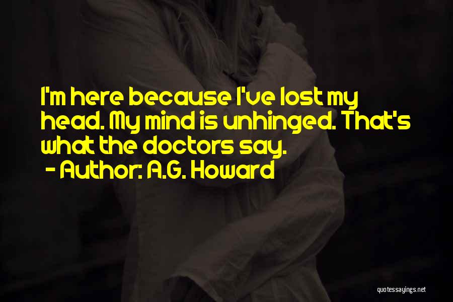 A.G. Howard Quotes: I'm Here Because I've Lost My Head. My Mind Is Unhinged. That's What The Doctors Say.