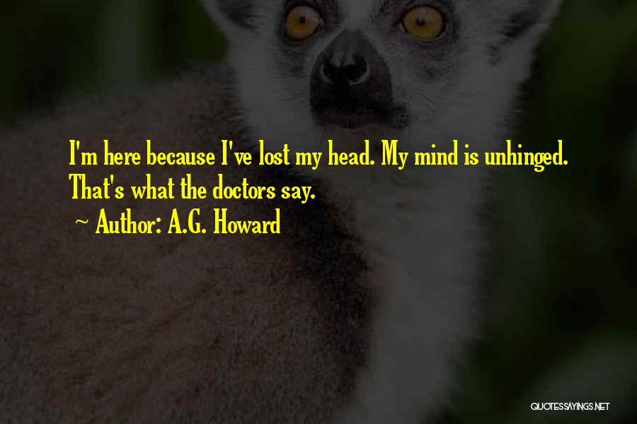 A.G. Howard Quotes: I'm Here Because I've Lost My Head. My Mind Is Unhinged. That's What The Doctors Say.