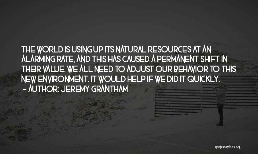 Jeremy Grantham Quotes: The World Is Using Up Its Natural Resources At An Alarming Rate, And This Has Caused A Permanent Shift In