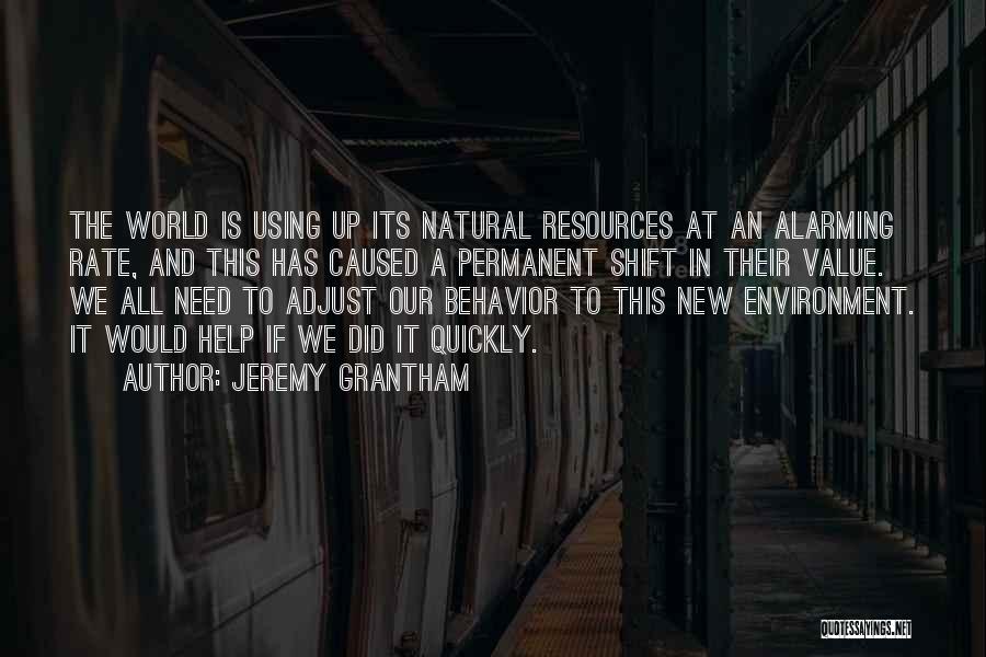 Jeremy Grantham Quotes: The World Is Using Up Its Natural Resources At An Alarming Rate, And This Has Caused A Permanent Shift In