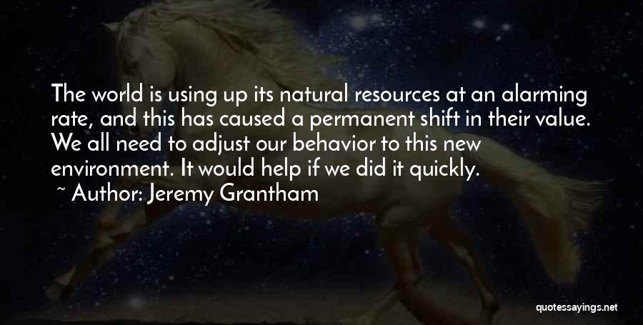 Jeremy Grantham Quotes: The World Is Using Up Its Natural Resources At An Alarming Rate, And This Has Caused A Permanent Shift In
