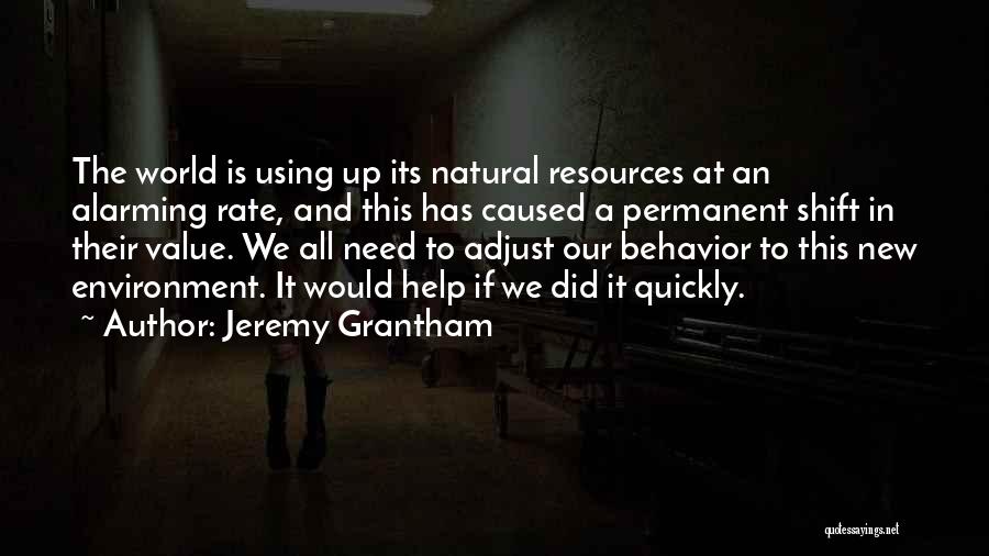Jeremy Grantham Quotes: The World Is Using Up Its Natural Resources At An Alarming Rate, And This Has Caused A Permanent Shift In