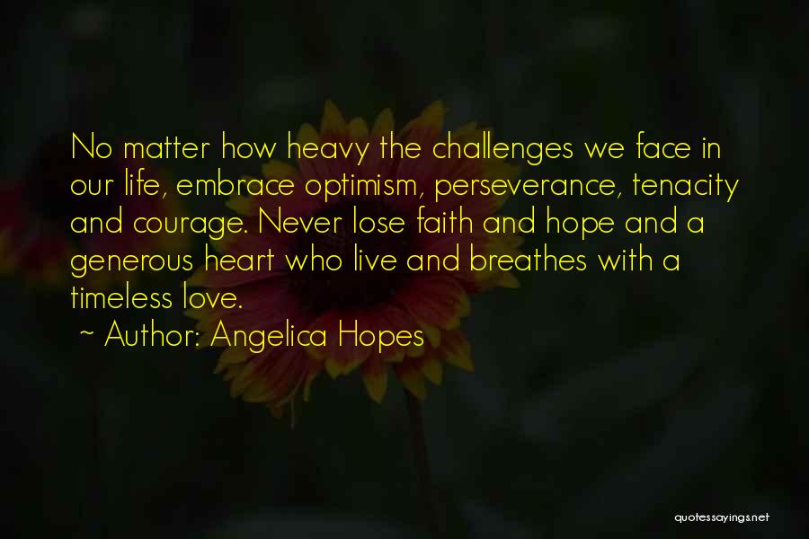 Angelica Hopes Quotes: No Matter How Heavy The Challenges We Face In Our Life, Embrace Optimism, Perseverance, Tenacity And Courage. Never Lose Faith