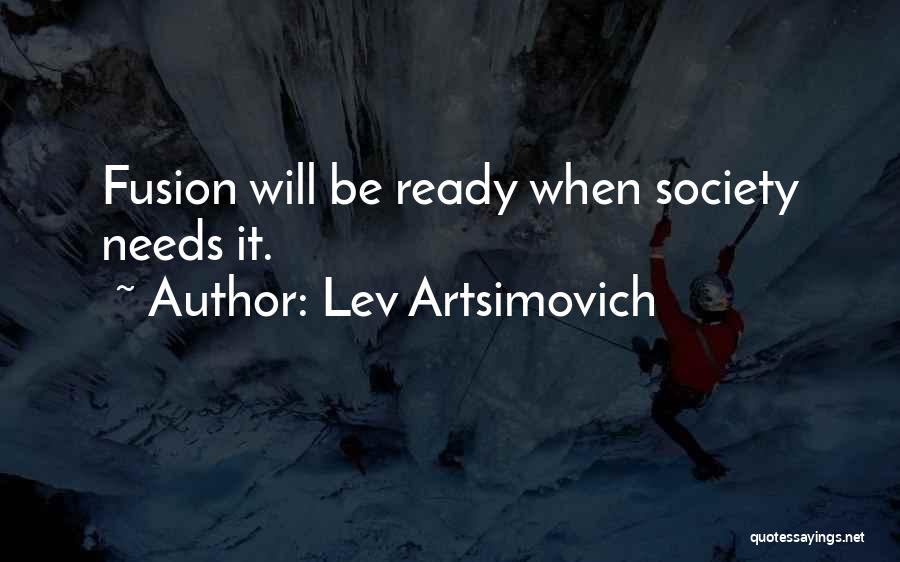 Lev Artsimovich Quotes: Fusion Will Be Ready When Society Needs It.