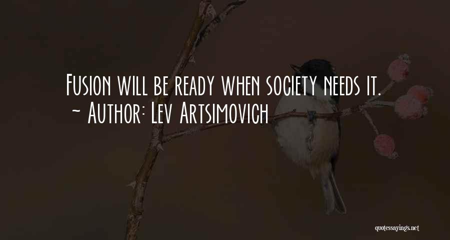 Lev Artsimovich Quotes: Fusion Will Be Ready When Society Needs It.