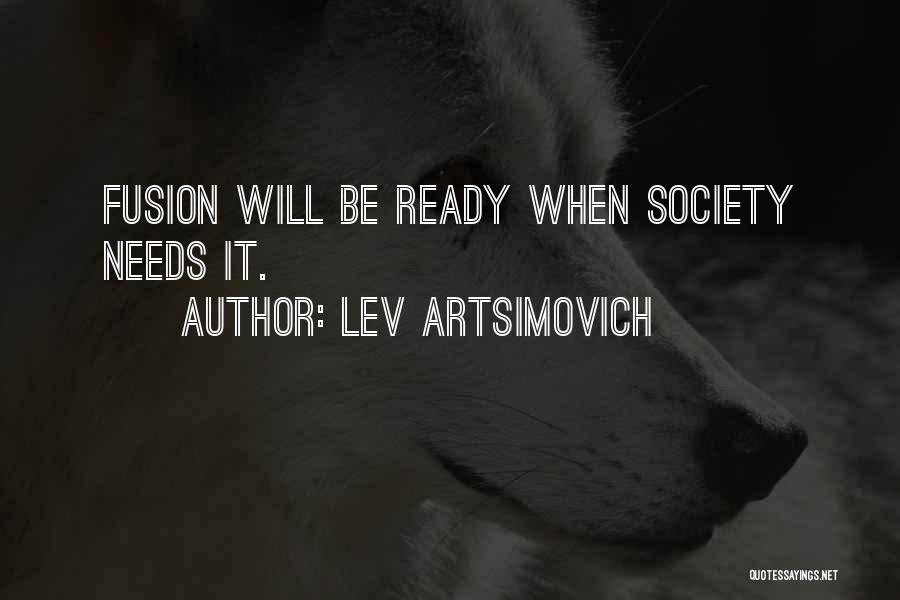 Lev Artsimovich Quotes: Fusion Will Be Ready When Society Needs It.