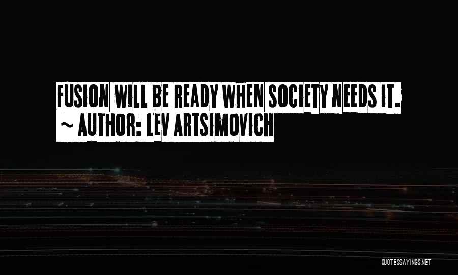 Lev Artsimovich Quotes: Fusion Will Be Ready When Society Needs It.