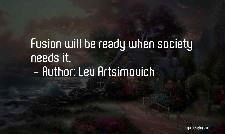 Lev Artsimovich Quotes: Fusion Will Be Ready When Society Needs It.