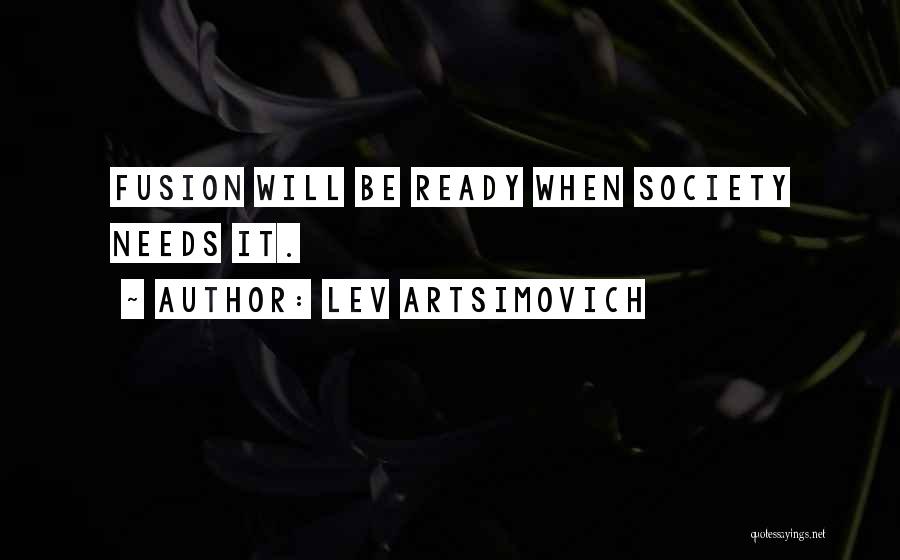 Lev Artsimovich Quotes: Fusion Will Be Ready When Society Needs It.