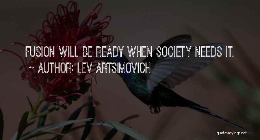 Lev Artsimovich Quotes: Fusion Will Be Ready When Society Needs It.