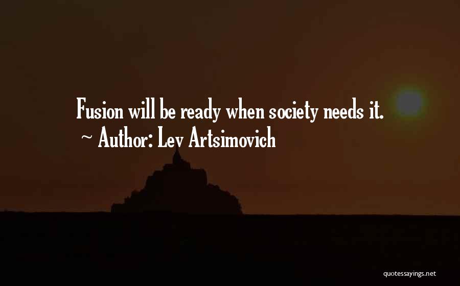 Lev Artsimovich Quotes: Fusion Will Be Ready When Society Needs It.