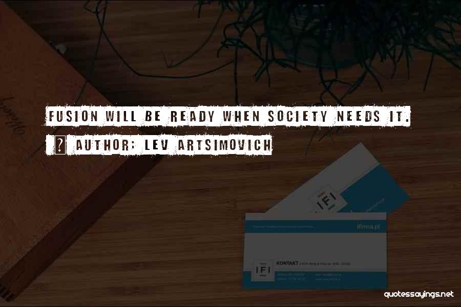 Lev Artsimovich Quotes: Fusion Will Be Ready When Society Needs It.