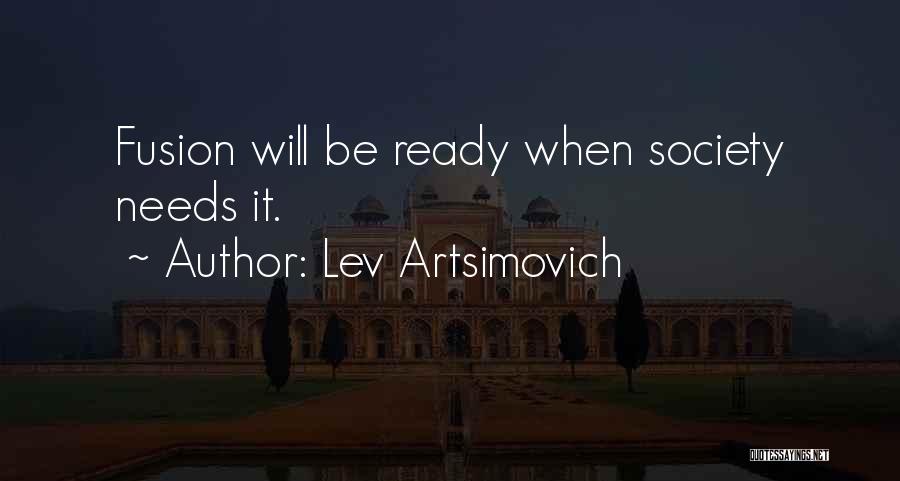 Lev Artsimovich Quotes: Fusion Will Be Ready When Society Needs It.