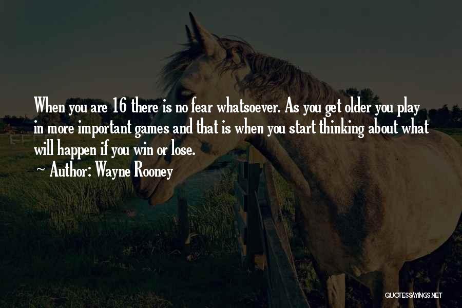 Wayne Rooney Quotes: When You Are 16 There Is No Fear Whatsoever. As You Get Older You Play In More Important Games And