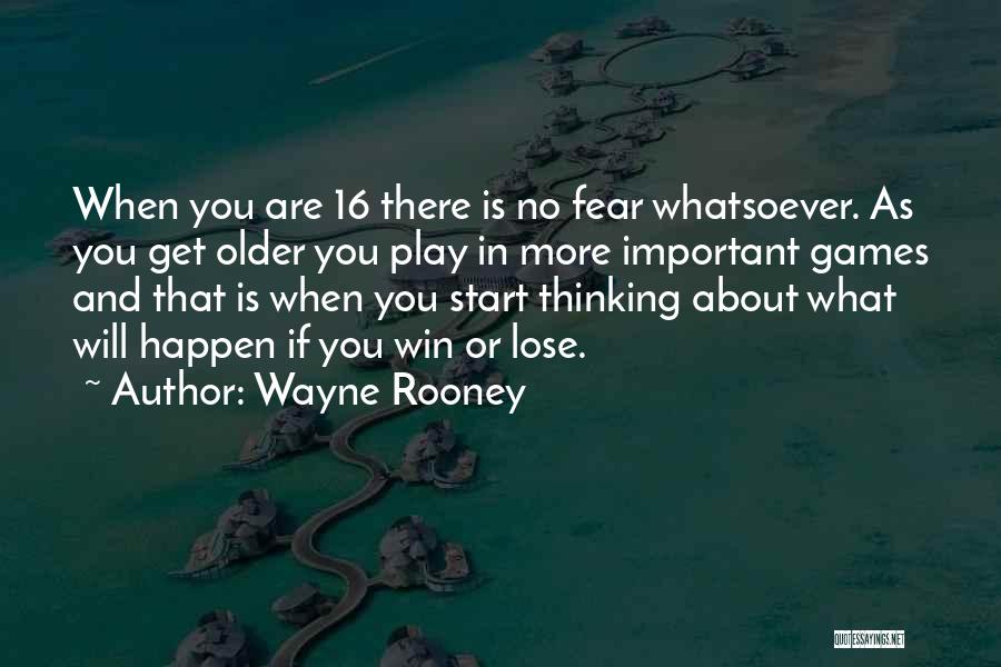 Wayne Rooney Quotes: When You Are 16 There Is No Fear Whatsoever. As You Get Older You Play In More Important Games And