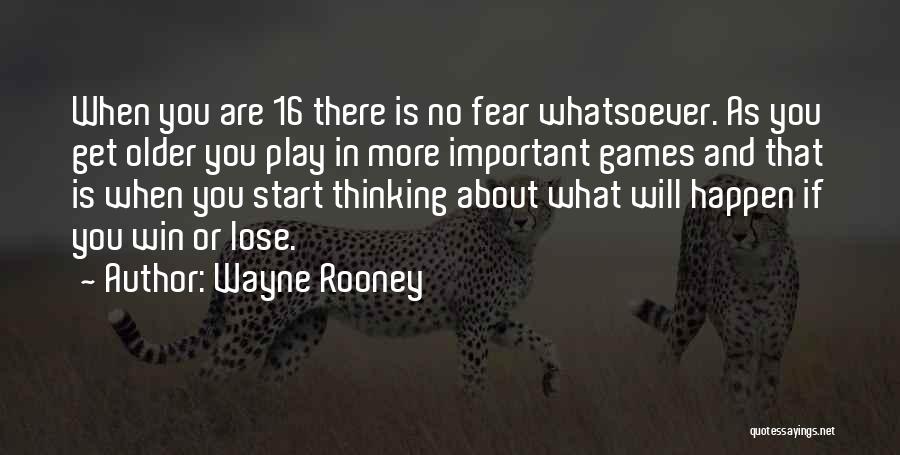 Wayne Rooney Quotes: When You Are 16 There Is No Fear Whatsoever. As You Get Older You Play In More Important Games And