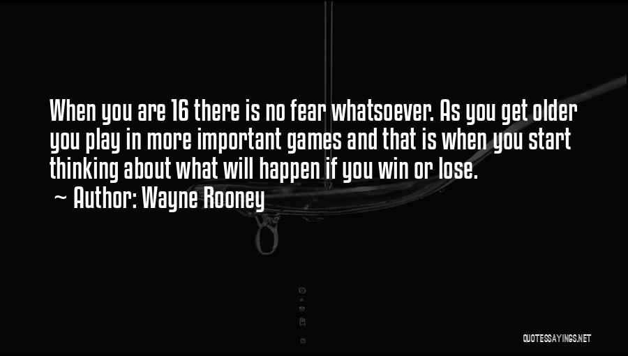 Wayne Rooney Quotes: When You Are 16 There Is No Fear Whatsoever. As You Get Older You Play In More Important Games And