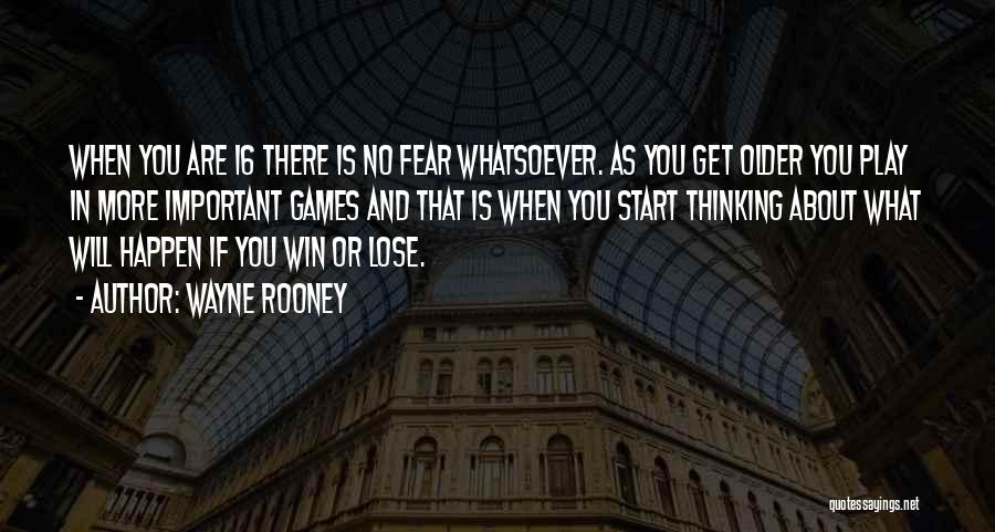Wayne Rooney Quotes: When You Are 16 There Is No Fear Whatsoever. As You Get Older You Play In More Important Games And