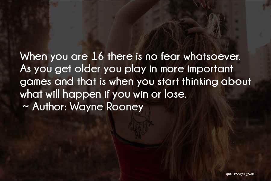 Wayne Rooney Quotes: When You Are 16 There Is No Fear Whatsoever. As You Get Older You Play In More Important Games And