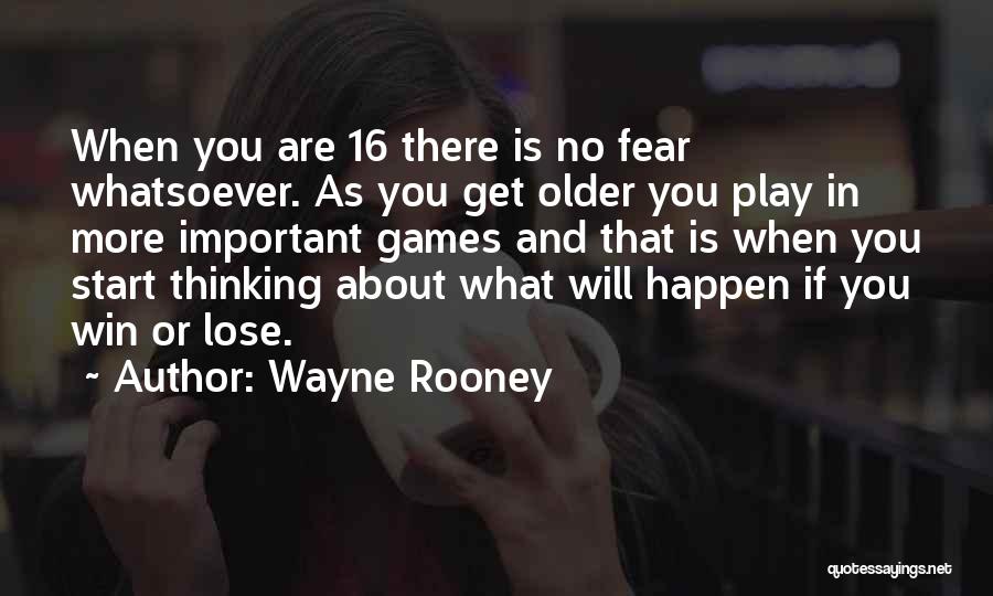 Wayne Rooney Quotes: When You Are 16 There Is No Fear Whatsoever. As You Get Older You Play In More Important Games And