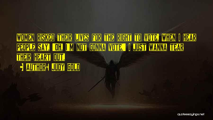 Judy Gold Quotes: Women Risked Their Lives For The Right To Vote. When I Hear People Say, 'oh, I'm Not Gonna Vote,' I