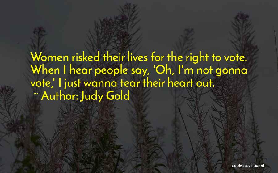 Judy Gold Quotes: Women Risked Their Lives For The Right To Vote. When I Hear People Say, 'oh, I'm Not Gonna Vote,' I