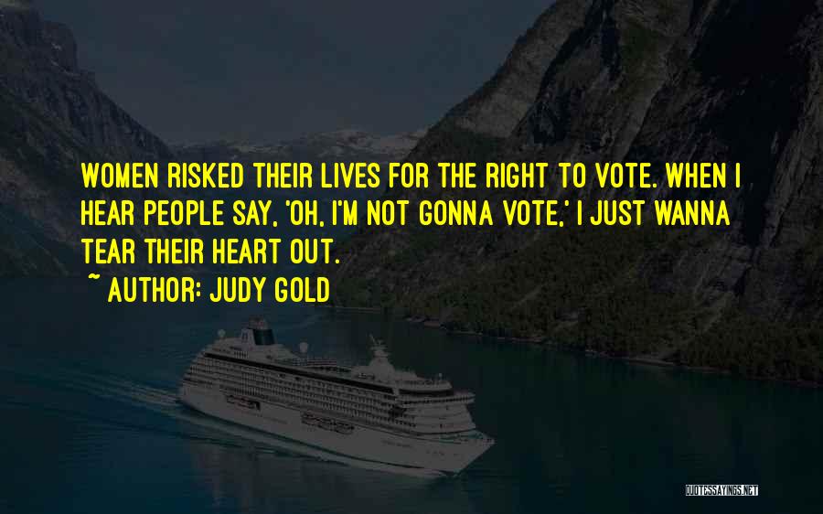 Judy Gold Quotes: Women Risked Their Lives For The Right To Vote. When I Hear People Say, 'oh, I'm Not Gonna Vote,' I