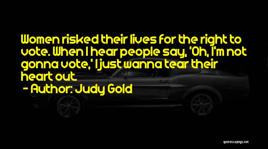 Judy Gold Quotes: Women Risked Their Lives For The Right To Vote. When I Hear People Say, 'oh, I'm Not Gonna Vote,' I