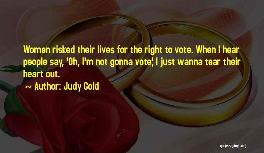 Judy Gold Quotes: Women Risked Their Lives For The Right To Vote. When I Hear People Say, 'oh, I'm Not Gonna Vote,' I