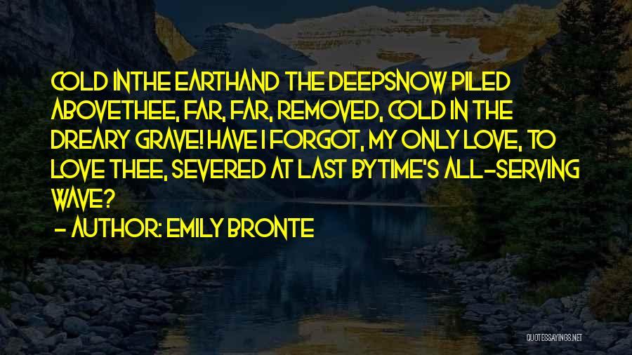 Emily Bronte Quotes: Cold Inthe Earthand The Deepsnow Piled Abovethee, Far, Far, Removed, Cold In The Dreary Grave! Have I Forgot, My Only