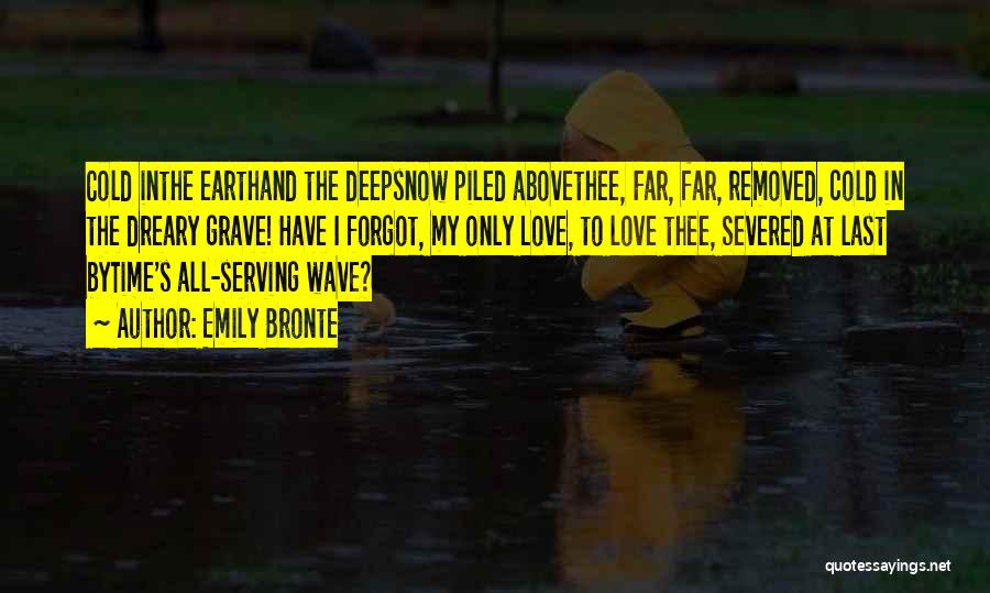 Emily Bronte Quotes: Cold Inthe Earthand The Deepsnow Piled Abovethee, Far, Far, Removed, Cold In The Dreary Grave! Have I Forgot, My Only