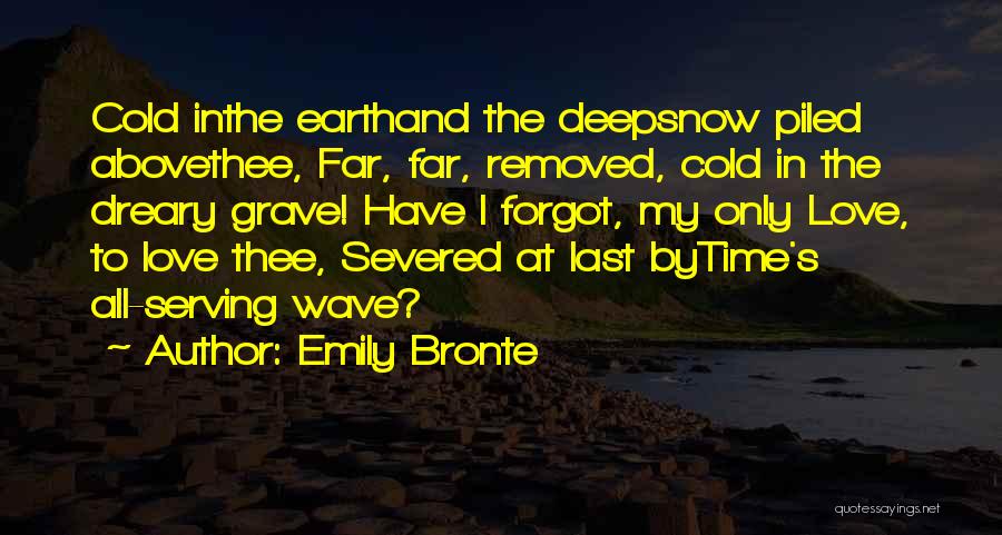 Emily Bronte Quotes: Cold Inthe Earthand The Deepsnow Piled Abovethee, Far, Far, Removed, Cold In The Dreary Grave! Have I Forgot, My Only