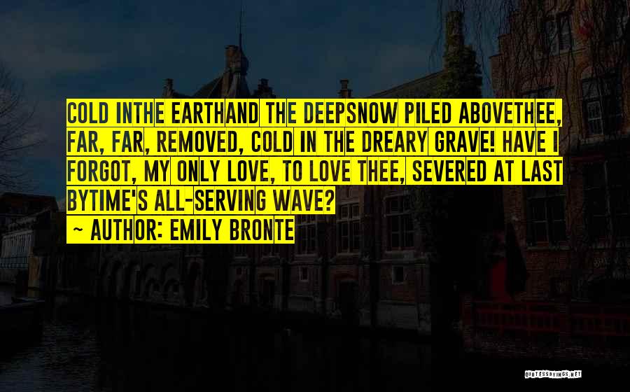 Emily Bronte Quotes: Cold Inthe Earthand The Deepsnow Piled Abovethee, Far, Far, Removed, Cold In The Dreary Grave! Have I Forgot, My Only