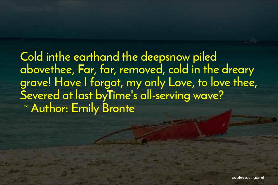 Emily Bronte Quotes: Cold Inthe Earthand The Deepsnow Piled Abovethee, Far, Far, Removed, Cold In The Dreary Grave! Have I Forgot, My Only