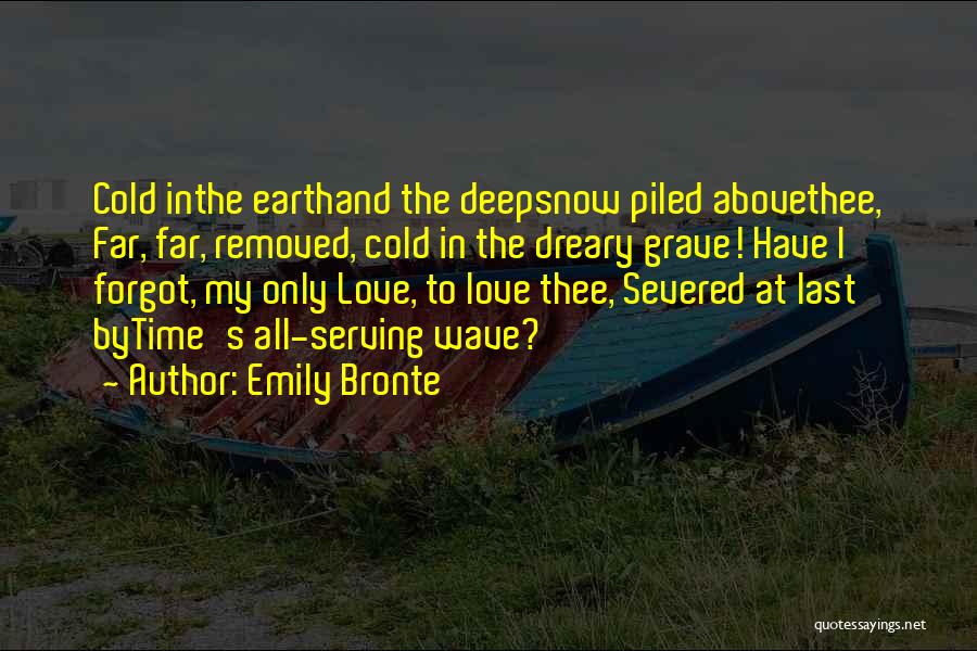 Emily Bronte Quotes: Cold Inthe Earthand The Deepsnow Piled Abovethee, Far, Far, Removed, Cold In The Dreary Grave! Have I Forgot, My Only