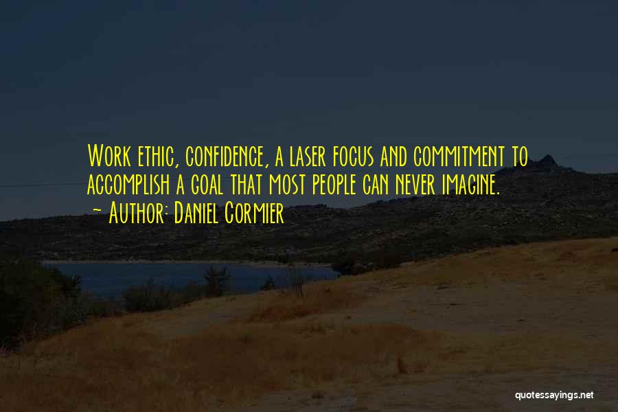 Daniel Cormier Quotes: Work Ethic, Confidence, A Laser Focus And Commitment To Accomplish A Goal That Most People Can Never Imagine.