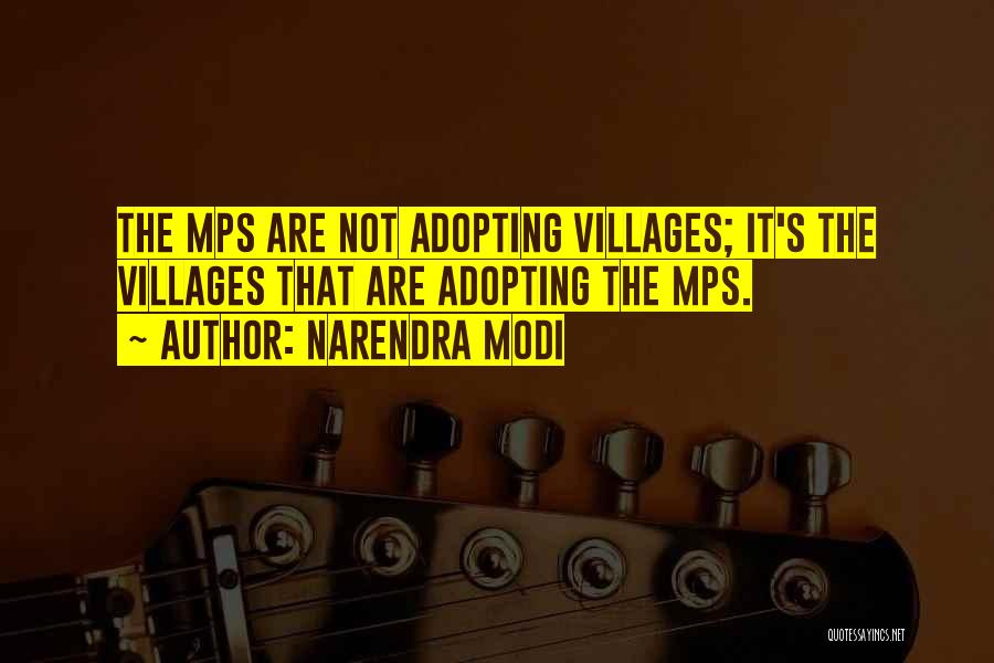 Narendra Modi Quotes: The Mps Are Not Adopting Villages; It's The Villages That Are Adopting The Mps.
