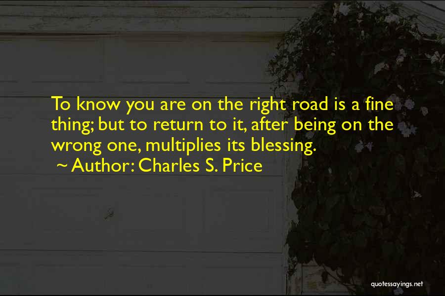 Charles S. Price Quotes: To Know You Are On The Right Road Is A Fine Thing; But To Return To It, After Being On