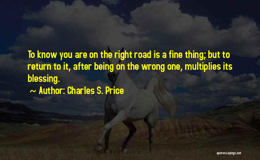 Charles S. Price Quotes: To Know You Are On The Right Road Is A Fine Thing; But To Return To It, After Being On